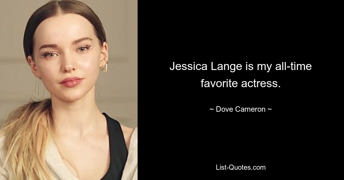 Jessica Lange is my all-time favorite actress. — © Dove Cameron