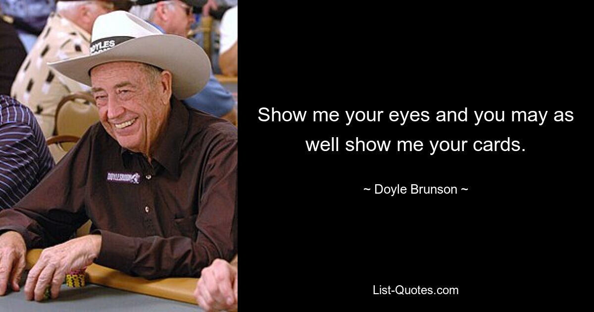 Show me your eyes and you may as well show me your cards. — © Doyle Brunson