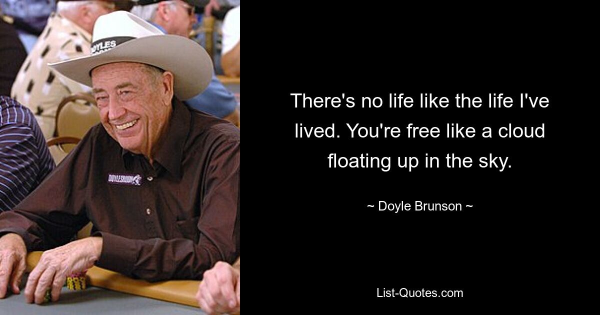 There's no life like the life I've lived. You're free like a cloud floating up in the sky. — © Doyle Brunson