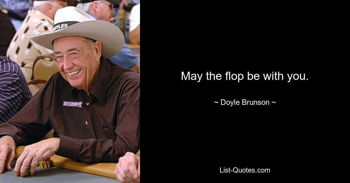 May the flop be with you. — © Doyle Brunson