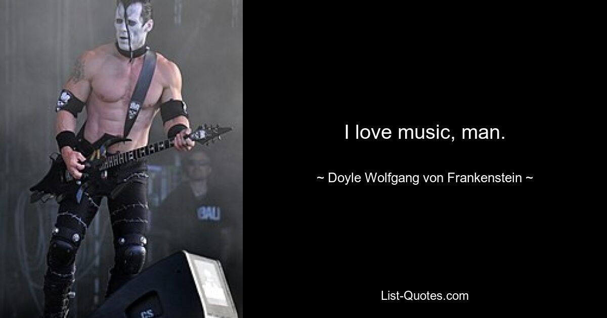 I love music, man. — © Doyle Wolfgang von Frankenstein