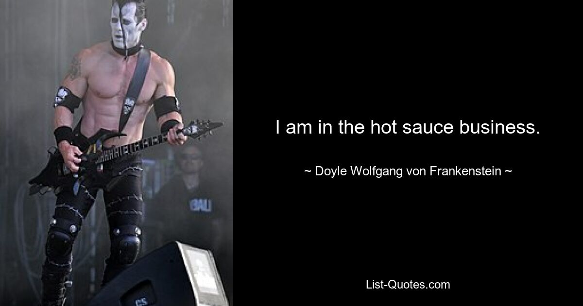 I am in the hot sauce business. — © Doyle Wolfgang von Frankenstein