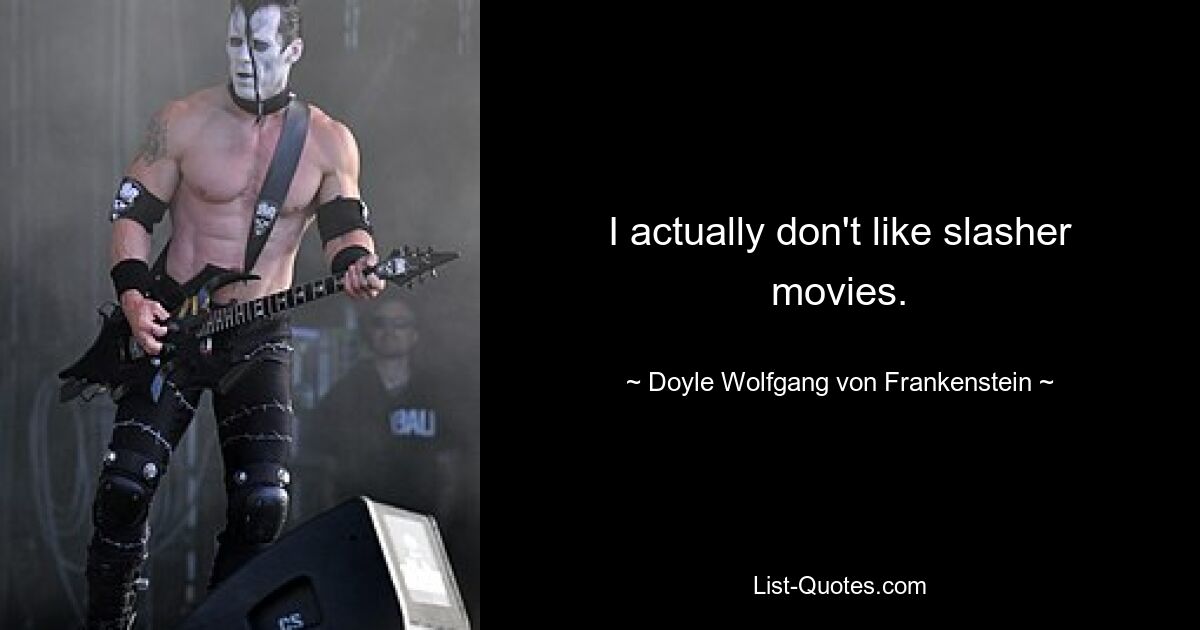 I actually don't like slasher movies. — © Doyle Wolfgang von Frankenstein