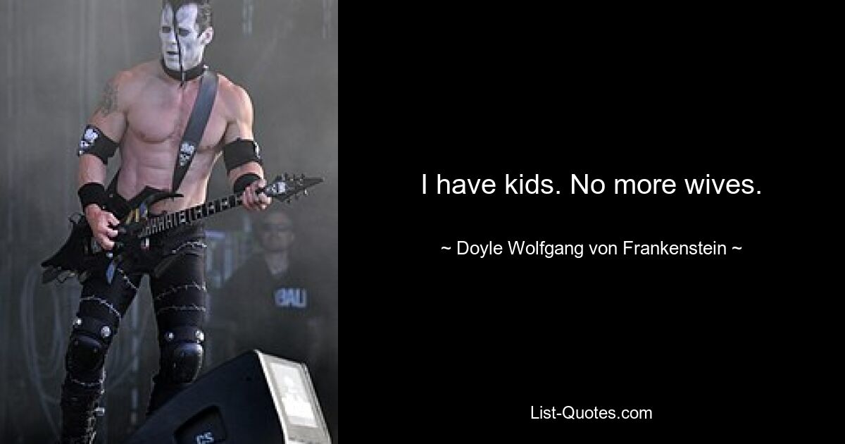 I have kids. No more wives. — © Doyle Wolfgang von Frankenstein