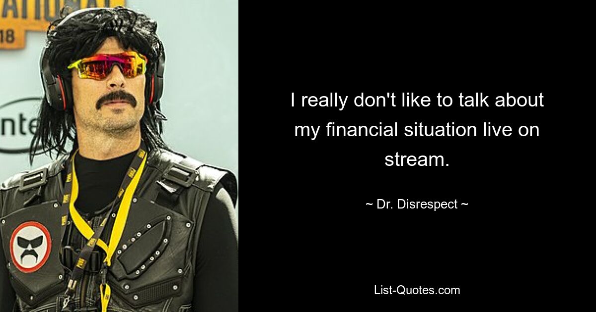 I really don't like to talk about my financial situation live on stream. — © Dr. Disrespect