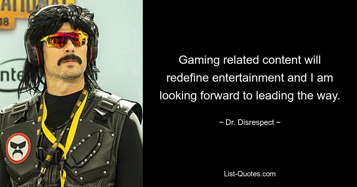 Gaming related content will redefine entertainment and I am looking forward to leading the way. — © Dr. Disrespect