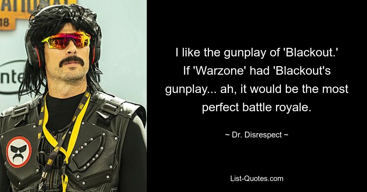 I like the gunplay of 'Blackout.' If 'Warzone' had 'Blackout's gunplay... ah, it would be the most perfect battle royale. — © Dr. Disrespect