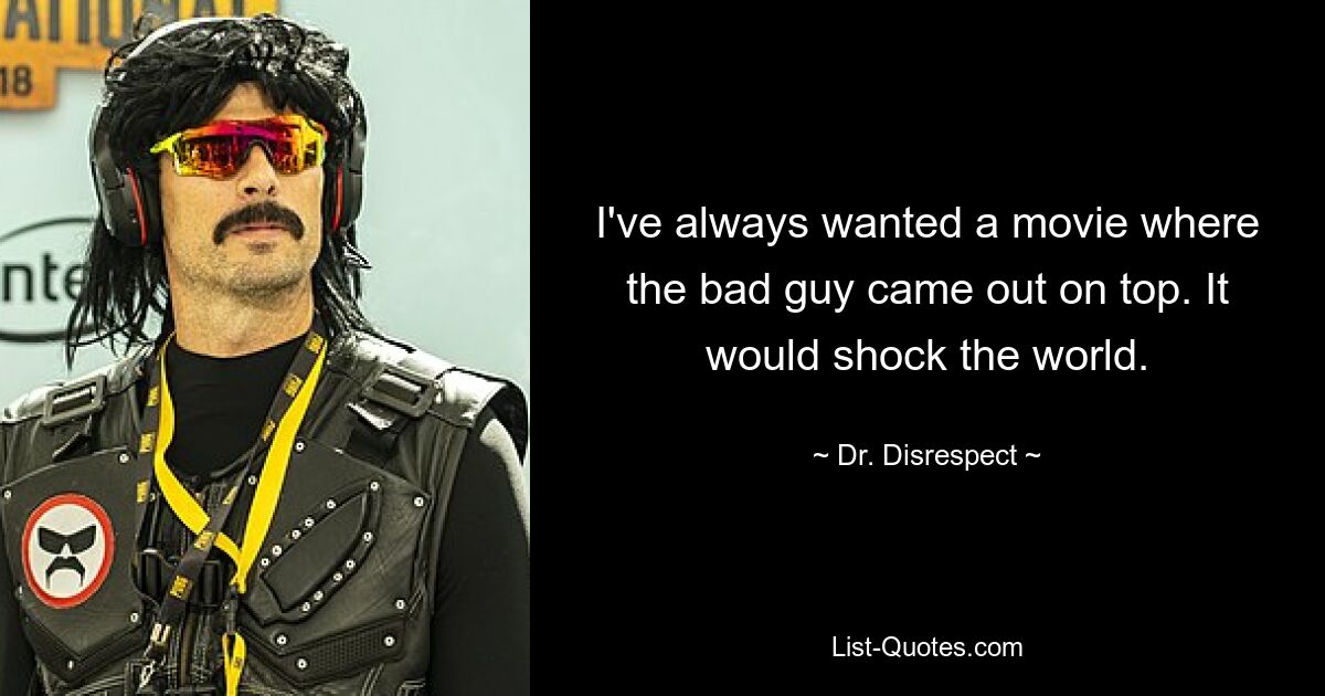 I've always wanted a movie where the bad guy came out on top. It would shock the world. — © Dr. Disrespect