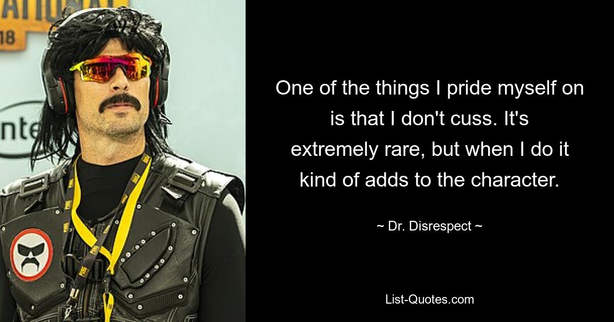 One of the things I pride myself on is that I don't cuss. It's extremely rare, but when I do it kind of adds to the character. — © Dr. Disrespect