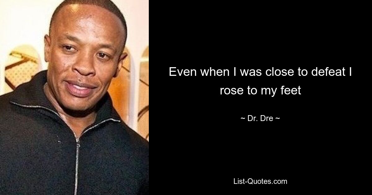 Even when I was close to defeat I rose to my feet — © Dr. Dre