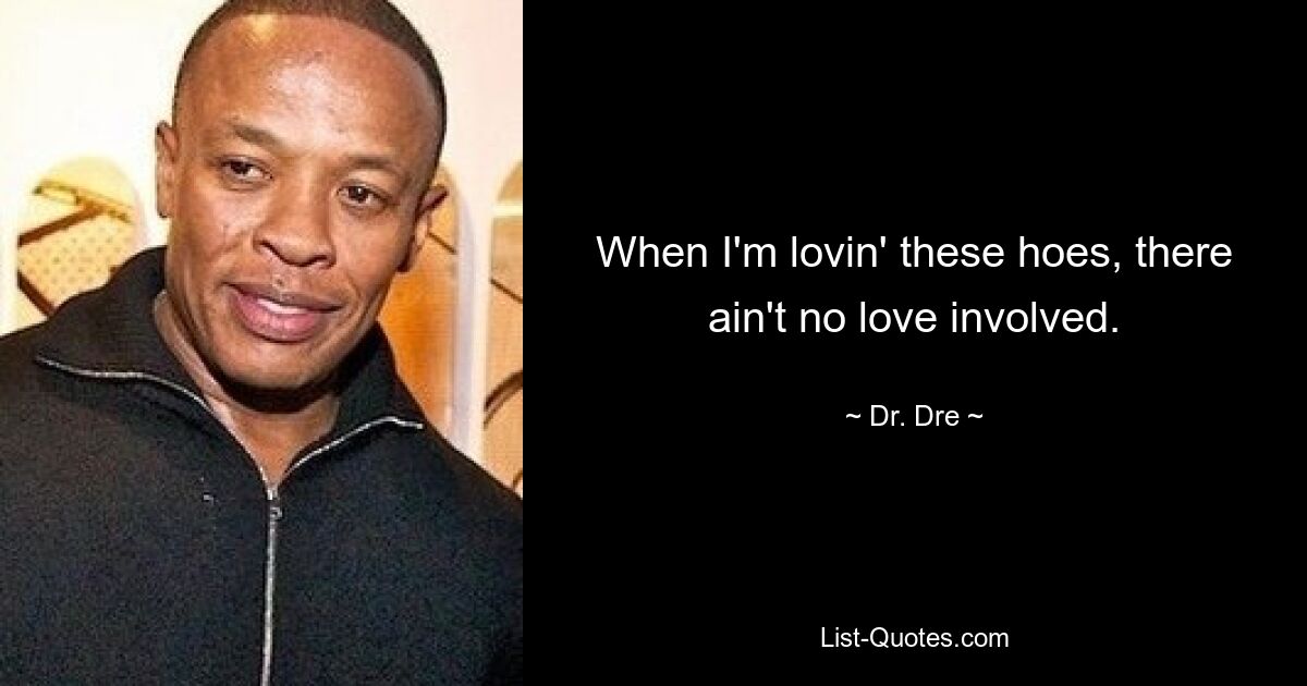 When I'm lovin' these hoes, there ain't no love involved. — © Dr. Dre