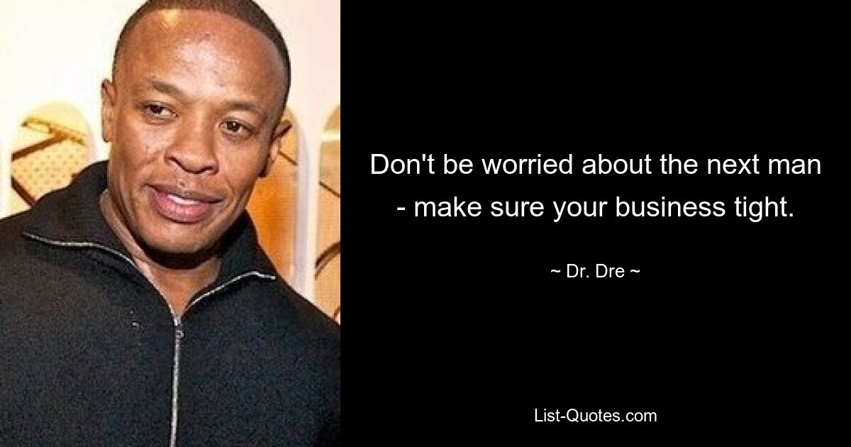 Don't be worried about the next man - make sure your business tight. — © Dr. Dre