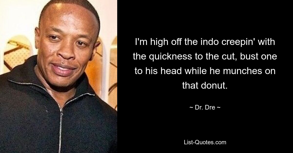 I'm high off the indo creepin' with the quickness to the cut, bust one to his head while he munches on that donut. — © Dr. Dre