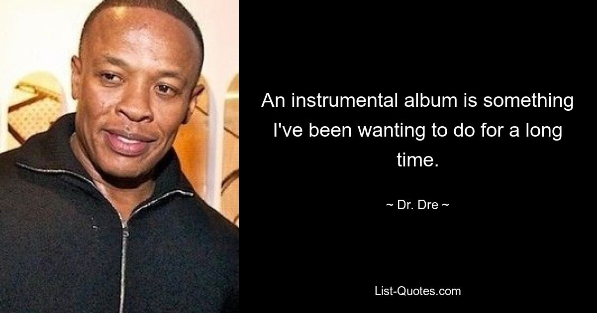 An instrumental album is something I've been wanting to do for a long time. — © Dr. Dre