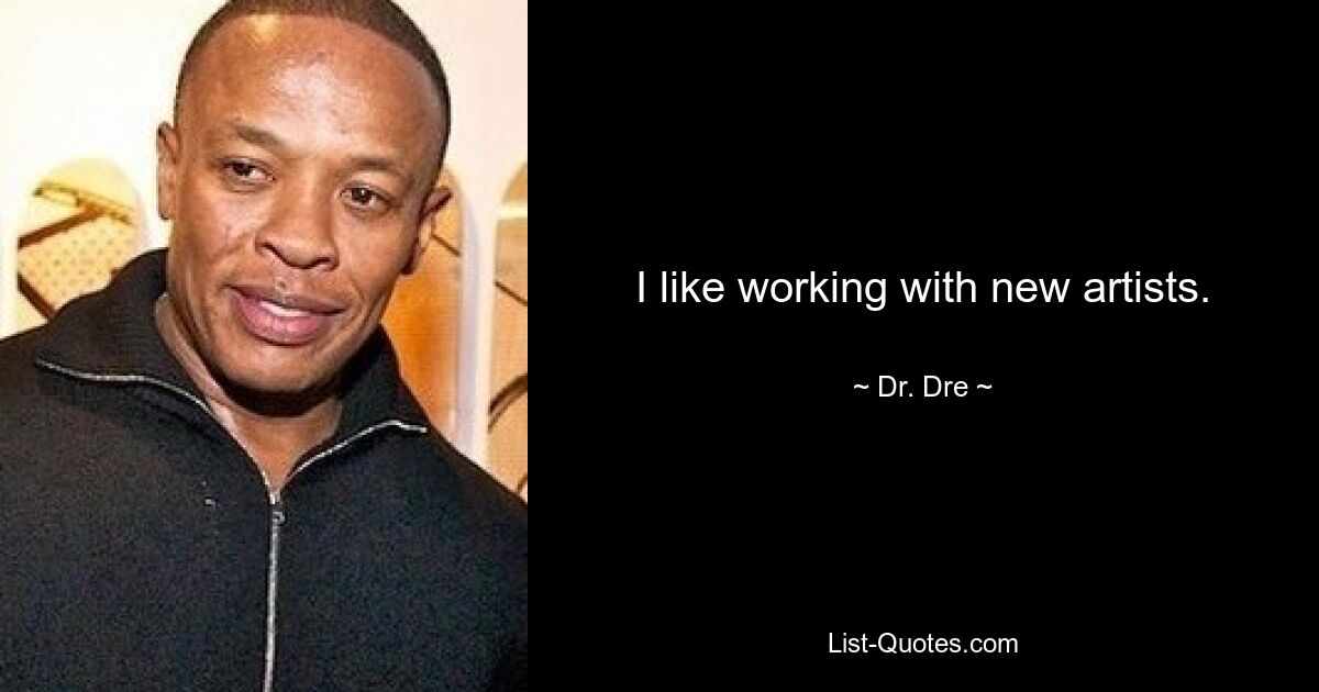 I like working with new artists. — © Dr. Dre