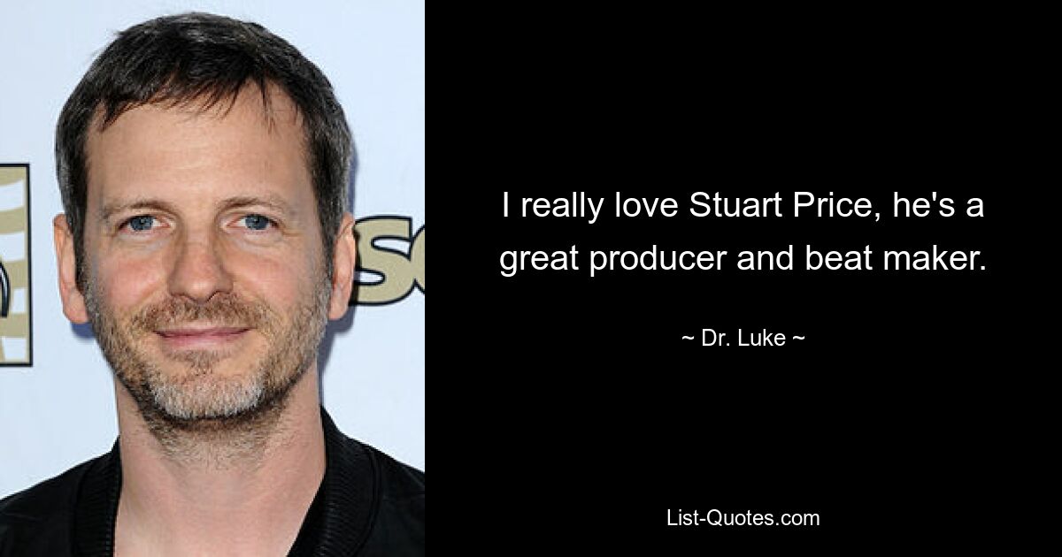 I really love Stuart Price, he's a great producer and beat maker. — © Dr. Luke