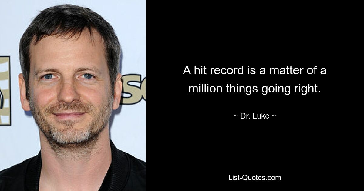 A hit record is a matter of a million things going right. — © Dr. Luke