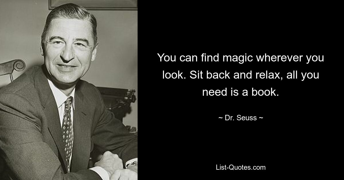 You can find magic wherever you look. Sit back and relax, all you need is a book. — © Dr. Seuss