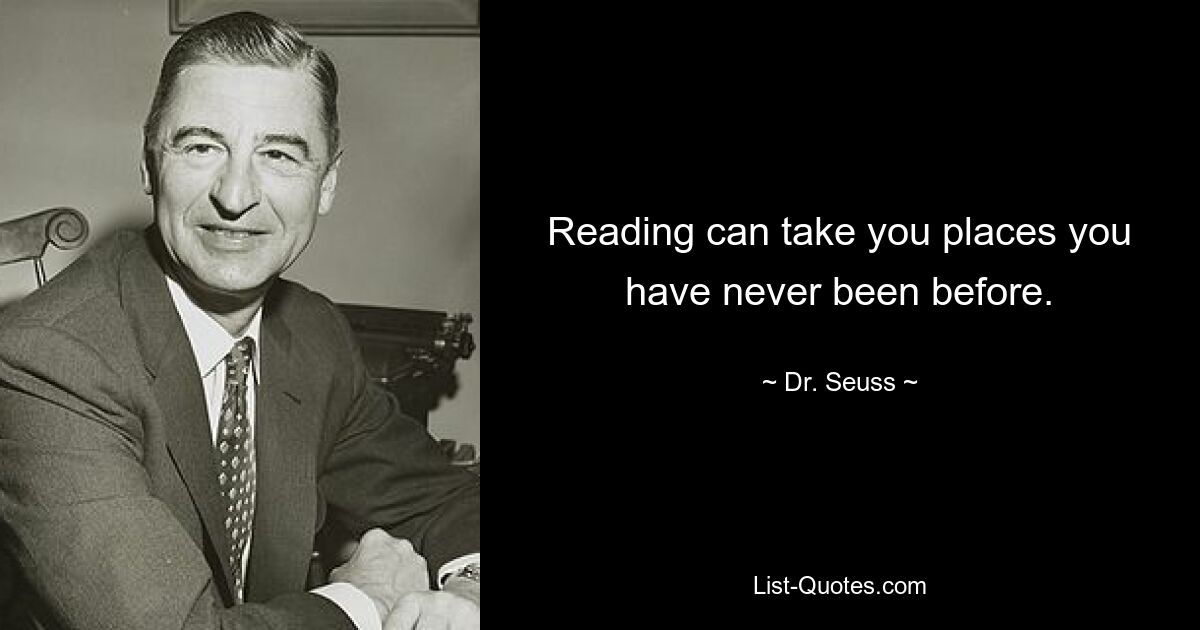 Reading can take you places you have never been before. — © Dr. Seuss