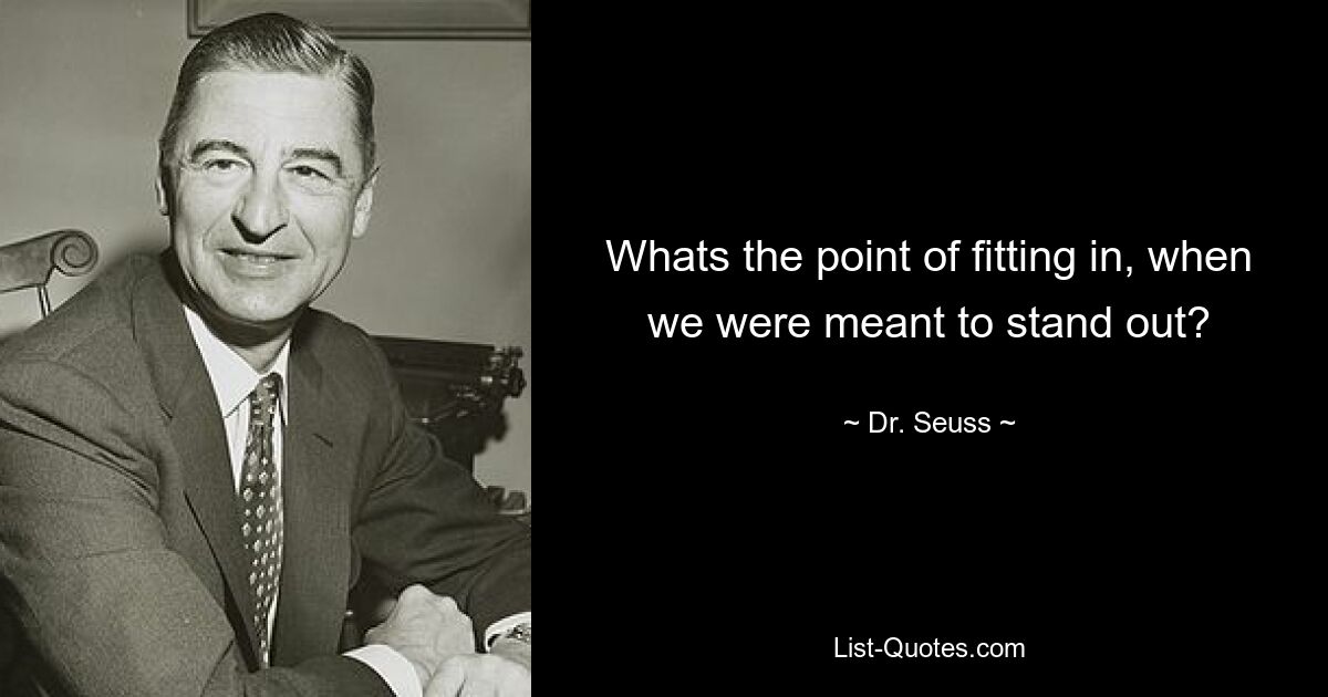 Whats the point of fitting in, when we were meant to stand out? — © Dr. Seuss