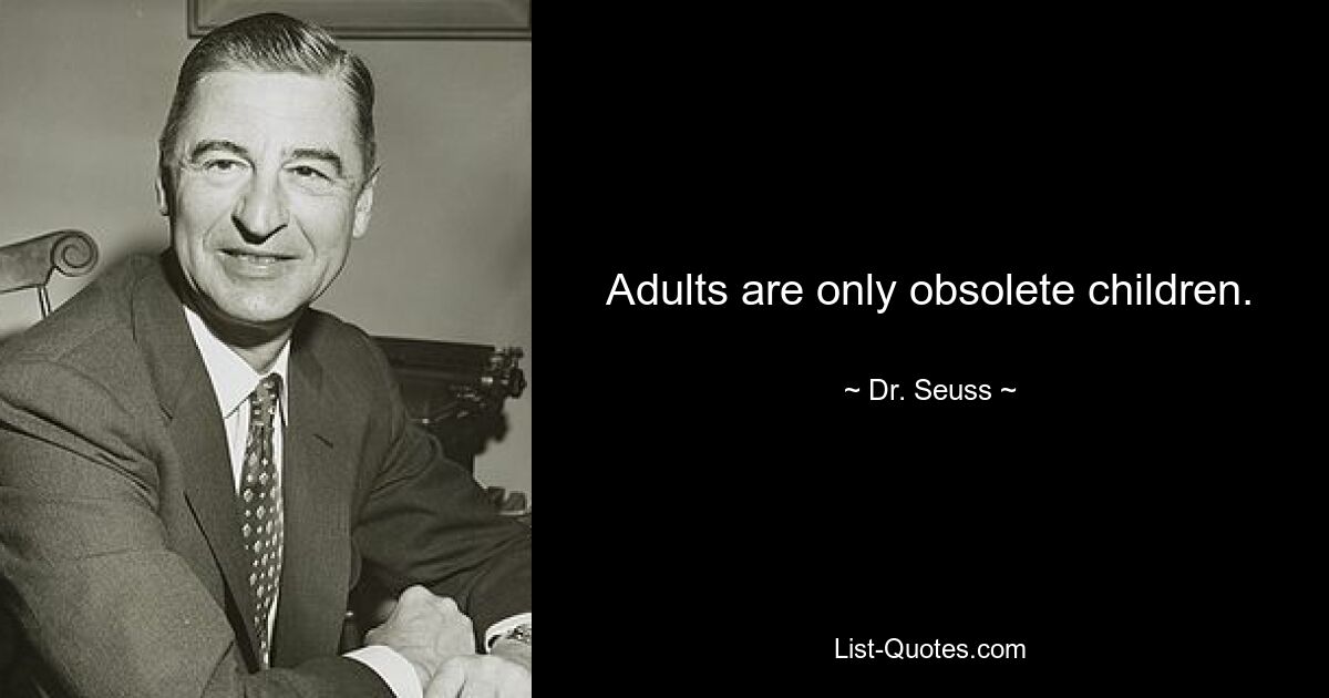 Adults are only obsolete children. — © Dr. Seuss