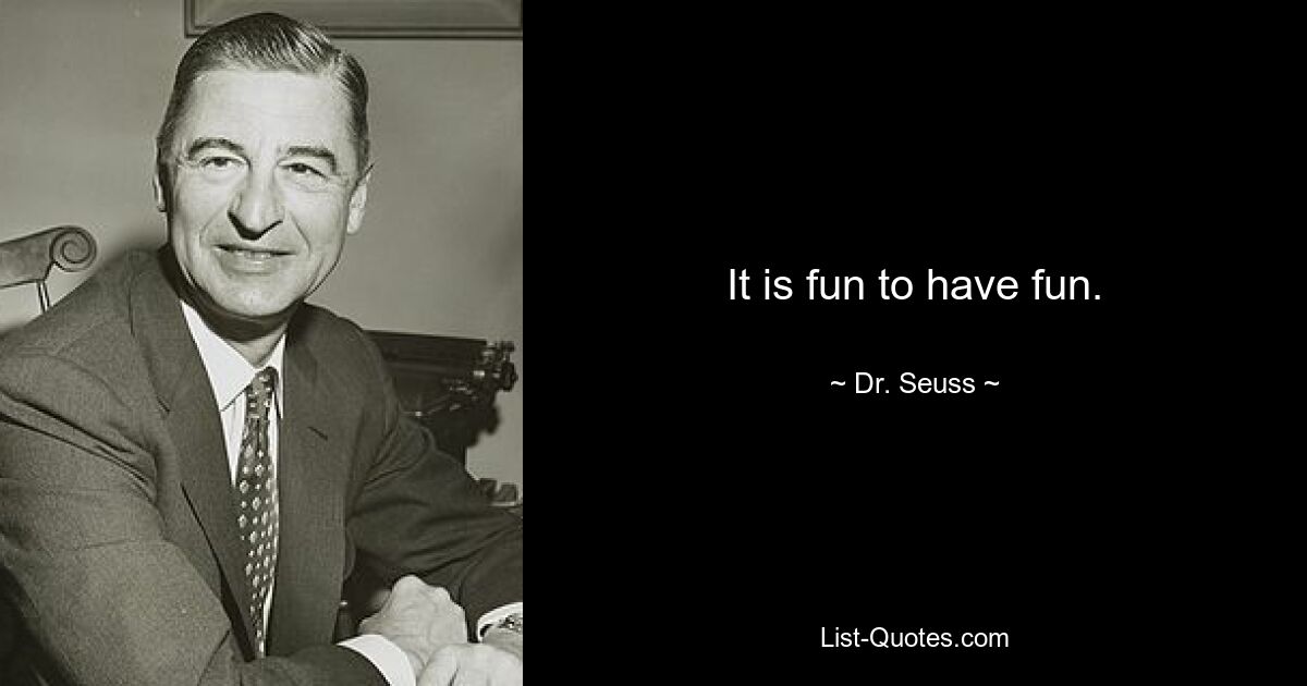 It is fun to have fun. — © Dr. Seuss