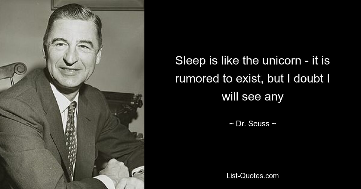 Sleep is like the unicorn - it is rumored to exist, but I doubt I will see any — © Dr. Seuss