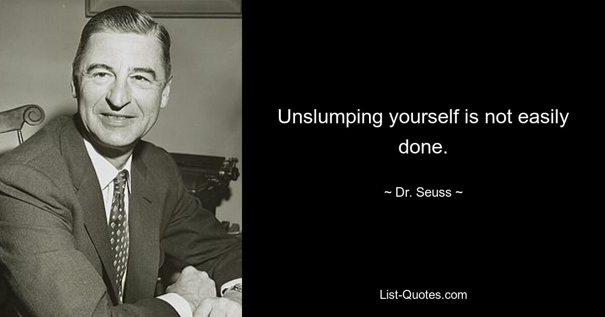 Unslumping yourself is not easily done. — © Dr. Seuss