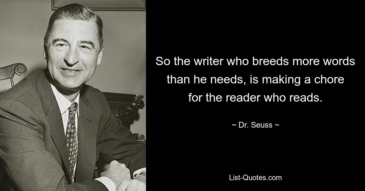 So the writer who breeds more words than he needs, is making a chore for the reader who reads. — © Dr. Seuss