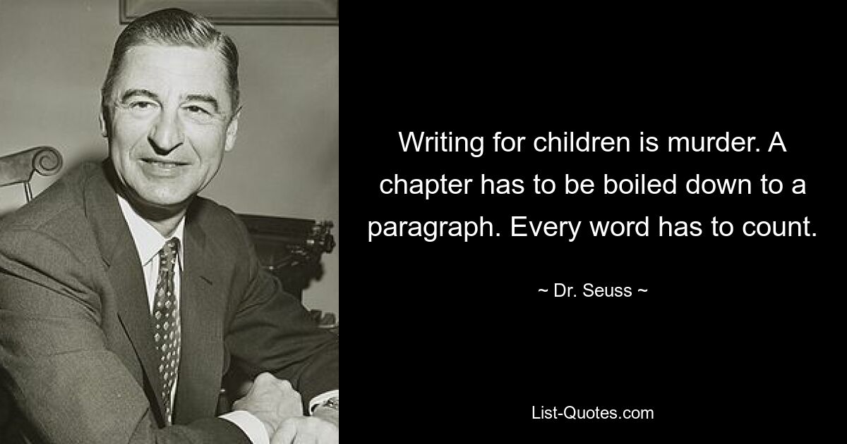 Writing for children is murder. A chapter has to be boiled down to a paragraph. Every word has to count. — © Dr. Seuss