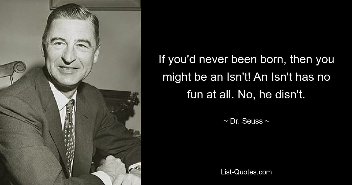 If you'd never been born, then you might be an Isn't! An Isn't has no fun at all. No, he disn't. — © Dr. Seuss