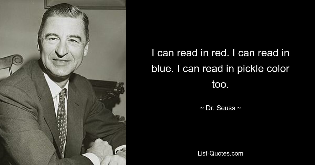 I can read in red. I can read in blue. I can read in pickle color too. — © Dr. Seuss