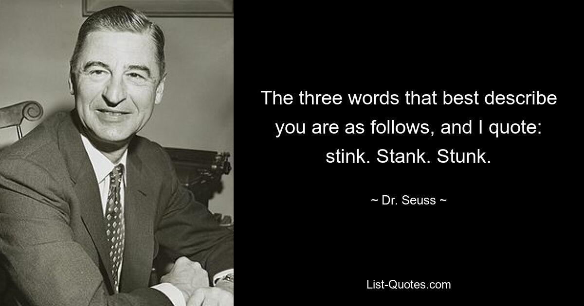 The three words that best describe you are as follows, and I quote: stink. Stank. Stunk. — © Dr. Seuss