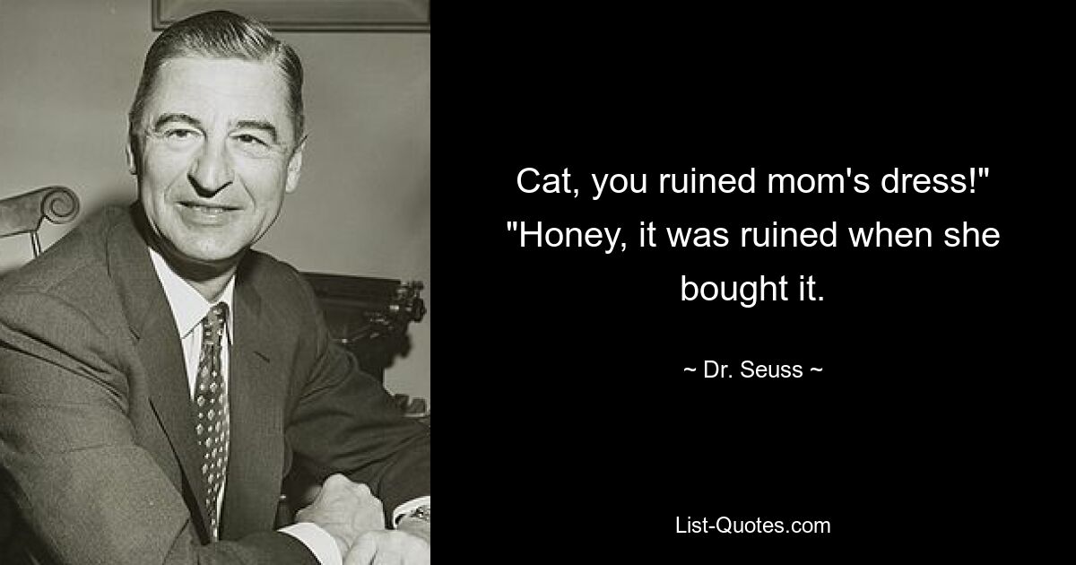 Cat, you ruined mom's dress!" "Honey, it was ruined when she bought it. — © Dr. Seuss