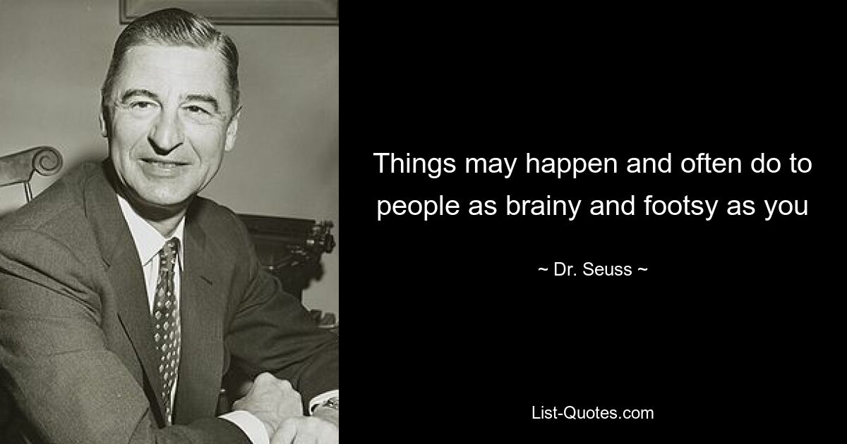 Things may happen and often do to people as brainy and footsy as you — © Dr. Seuss