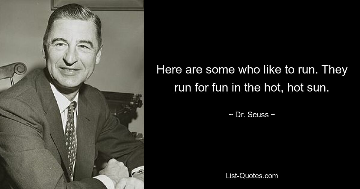 Here are some who like to run. They run for fun in the hot, hot sun. — © Dr. Seuss