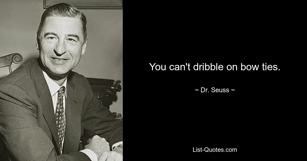 You can't dribble on bow ties. — © Dr. Seuss