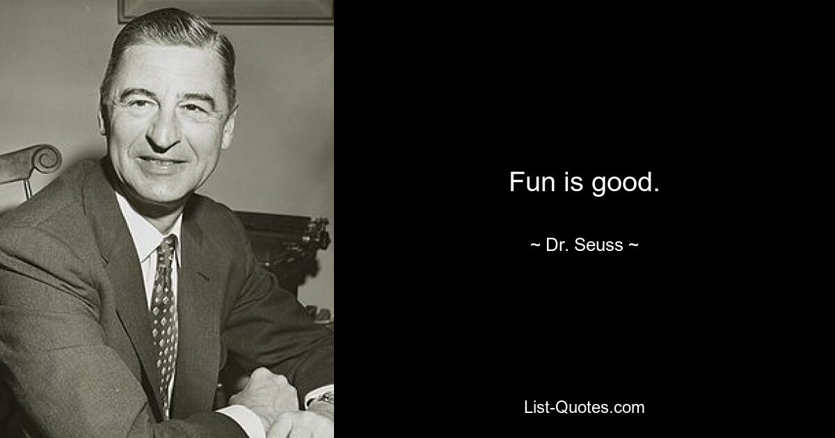 Fun is good. — © Dr. Seuss