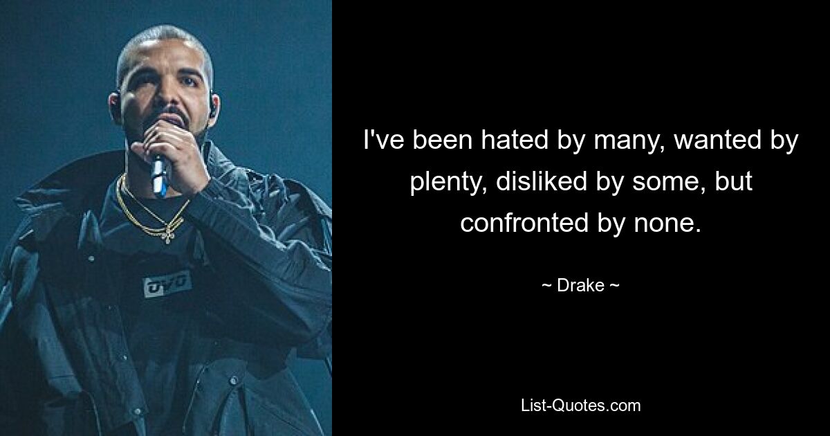 I've been hated by many, wanted by plenty, disliked by some, but confronted by none. — © Drake