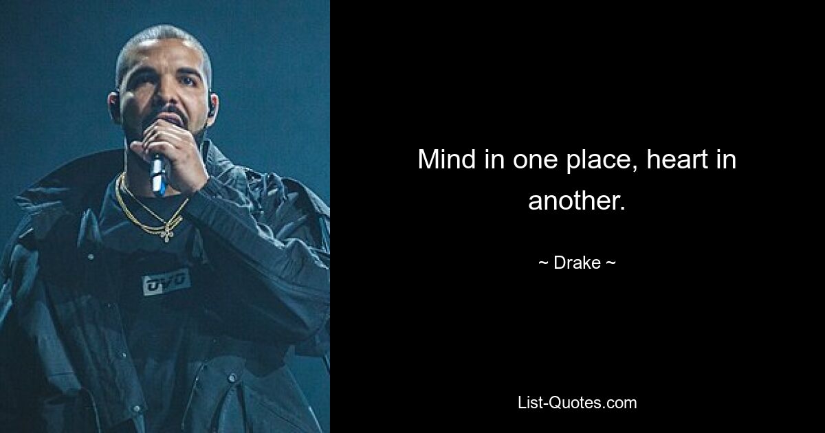 Mind in one place, heart in another. — © Drake