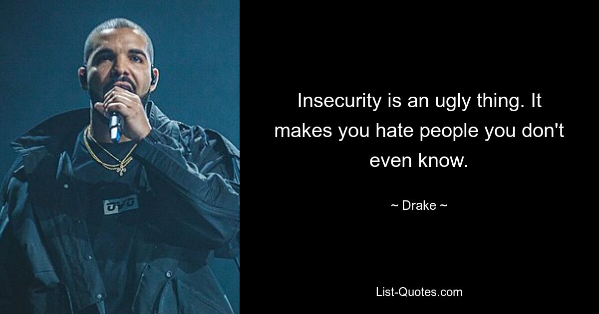 Insecurity is an ugly thing. It makes you hate people you don't even know. — © Drake