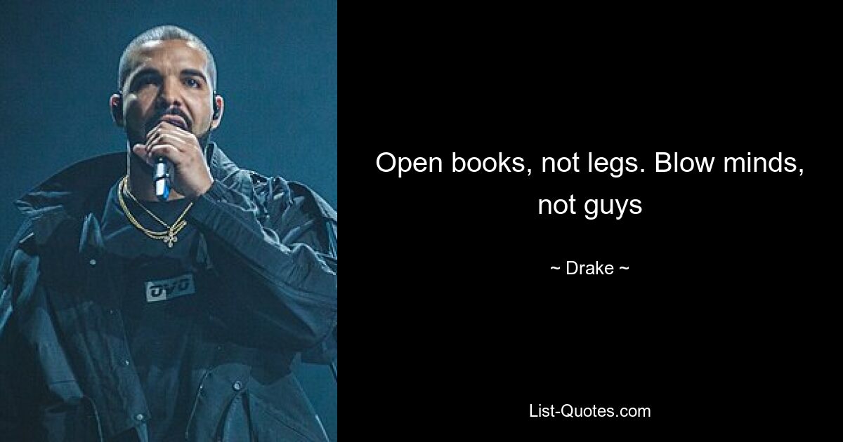 Open books, not legs. Blow minds, not guys — © Drake