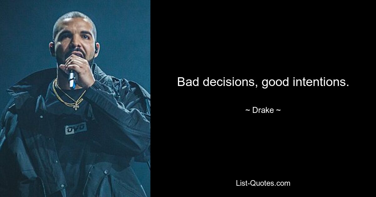 Bad decisions, good intentions. — © Drake