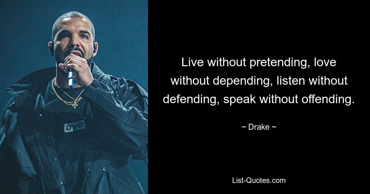 Live without pretending, love without depending, listen without defending, speak without offending. — © Drake