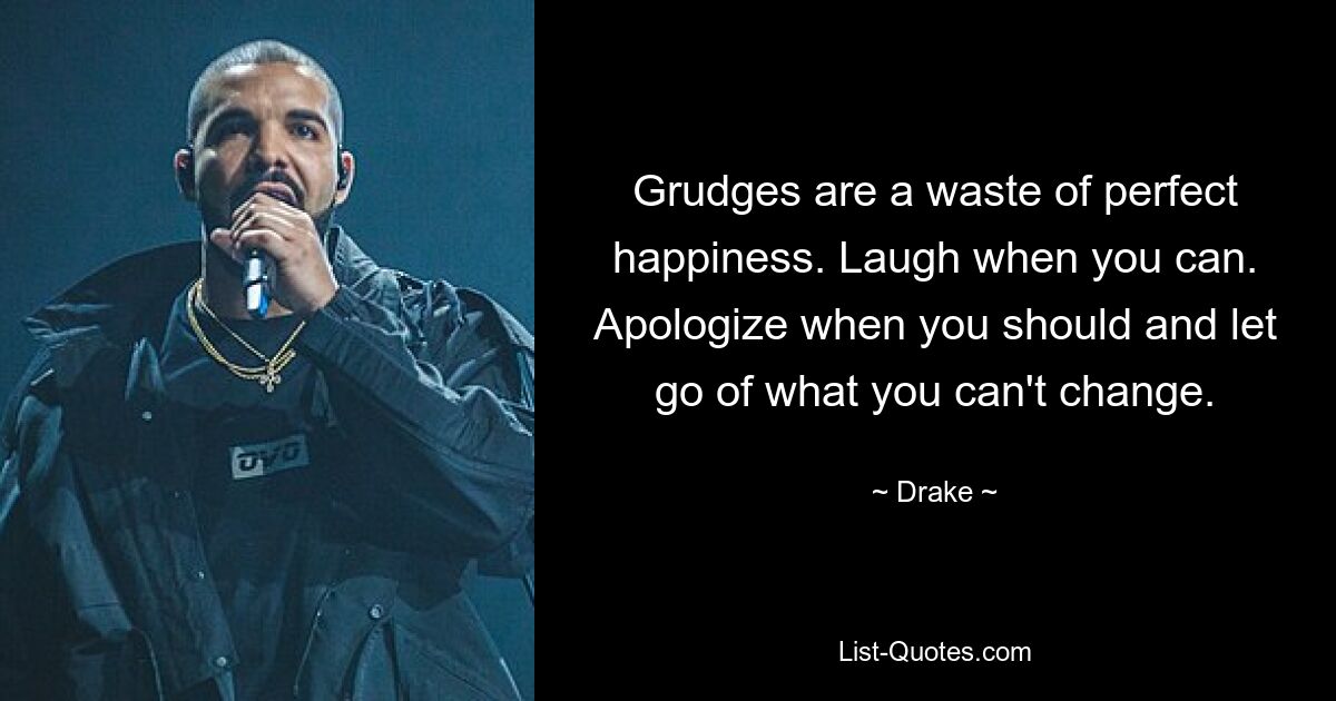 Grudges are a waste of perfect happiness. Laugh when you can. Apologize when you should and let go of what you can't change. — © Drake