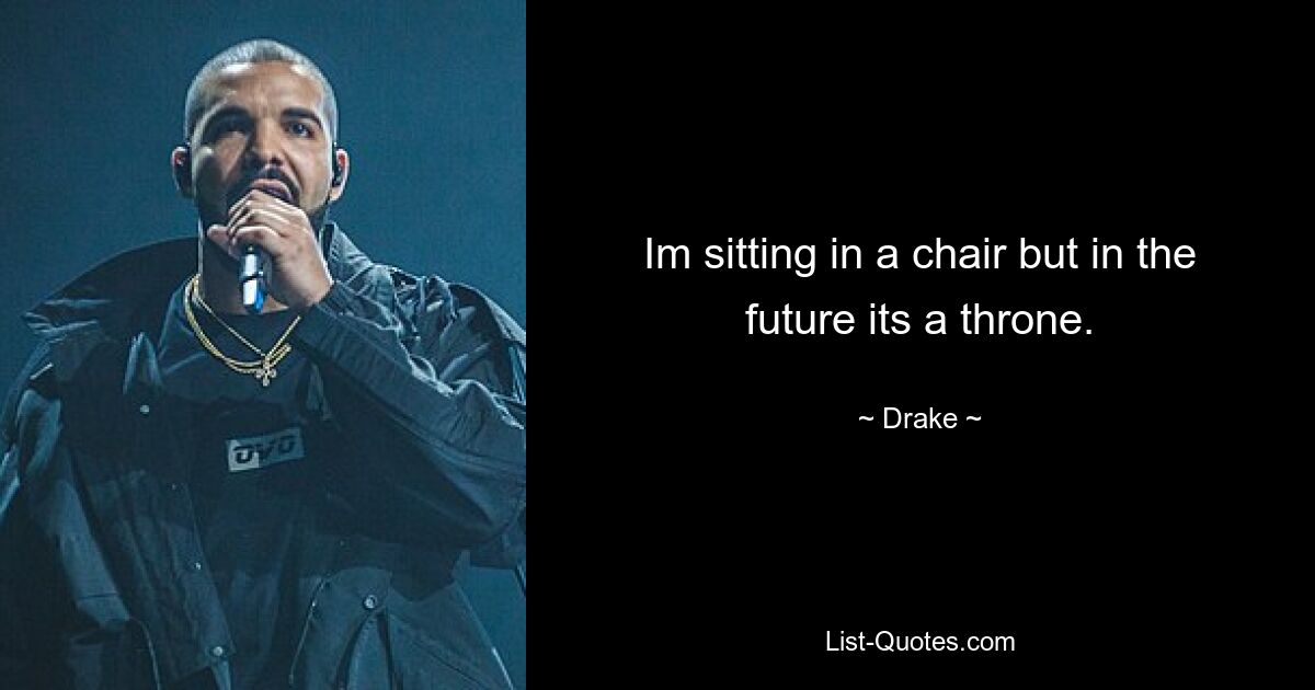 Im sitting in a chair but in the future its a throne. — © Drake