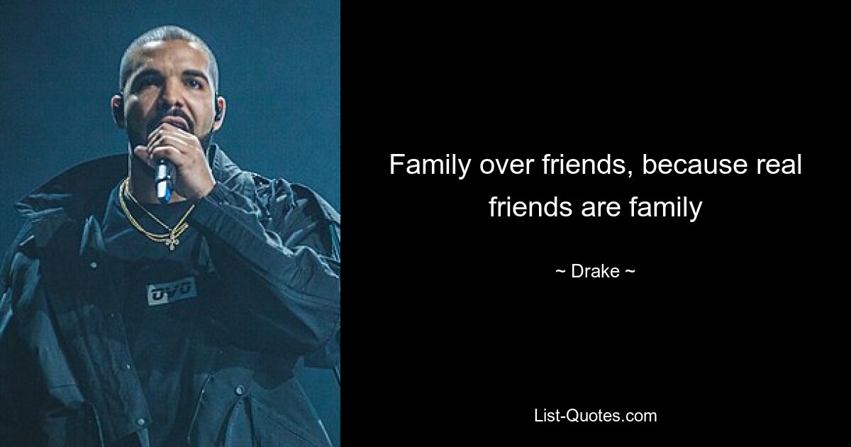 Family over friends, because real friends are family — © Drake