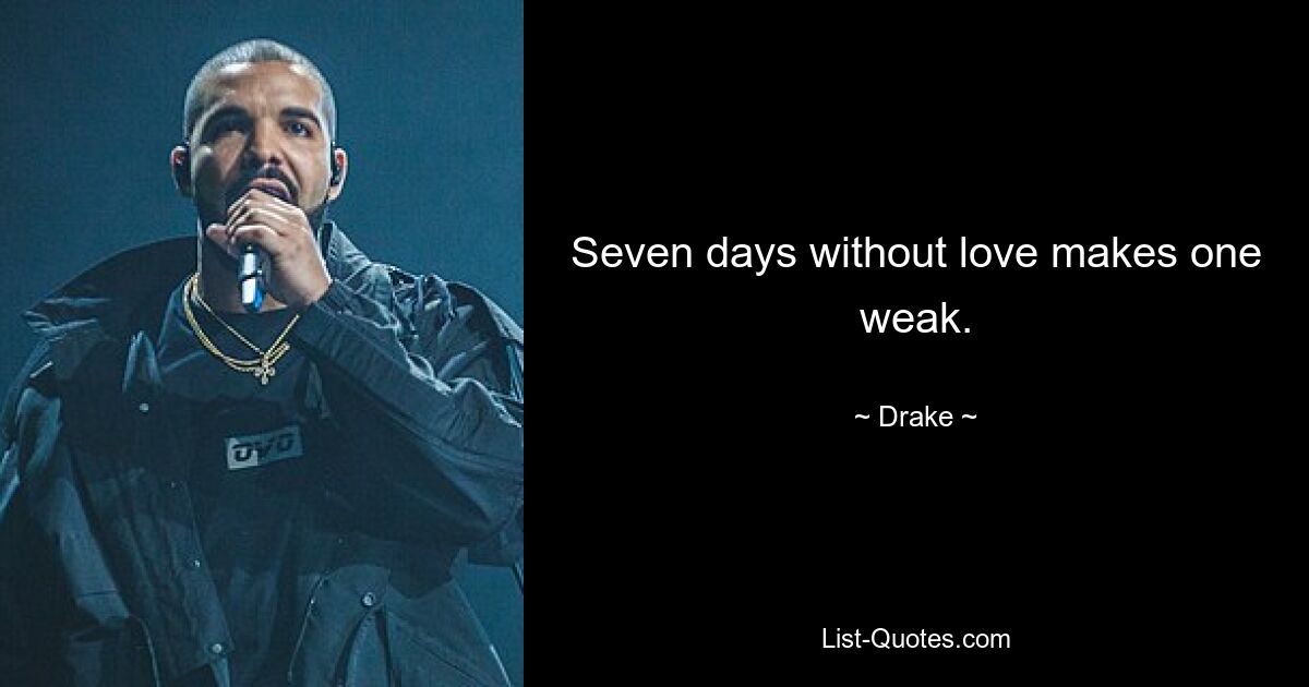 Seven days without love makes one weak. — © Drake