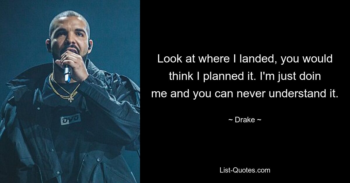 Look at where I landed, you would think I planned it. I'm just doin me and you can never understand it. — © Drake