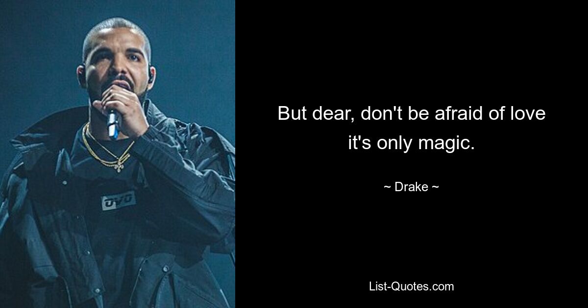 But dear, don't be afraid of love it's only magic. — © Drake